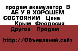 продам акамулятор12В7АБ/У В ХОРОШЕМ СОСТОЯНИИ › Цена ­ 800 - Крым, Феодосия Другое » Продам   